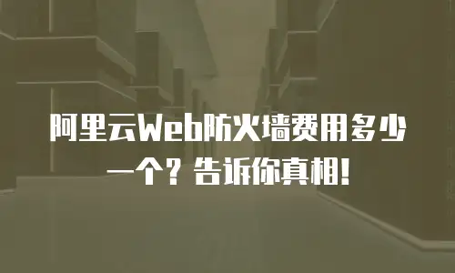 阿里云Web防火墙费用多少一个？告诉你真相！