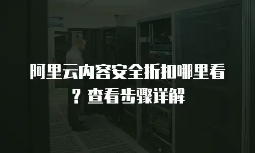 阿里云内容安全折扣哪里看？查看步骤详解