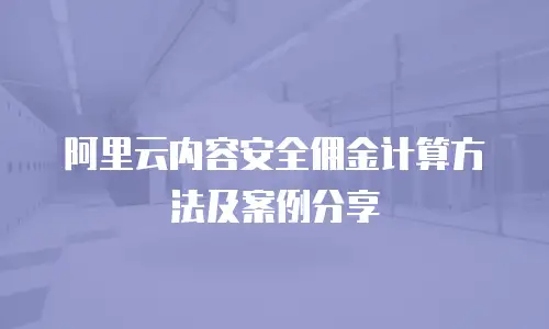 阿里云内容安全佣金计算方法及案例分享