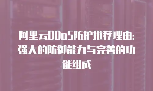 阿里云DDoS防护推荐理由：强大的防御能力与完善的功能组成
