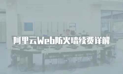 阿里云Web防火墙续费详解