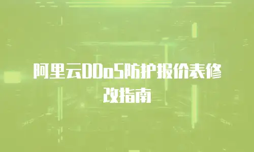 阿里云DDoS防护报价表修改指南