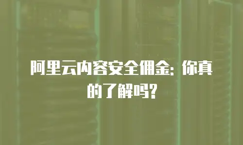 阿里云内容安全佣金: 你真的了解吗?