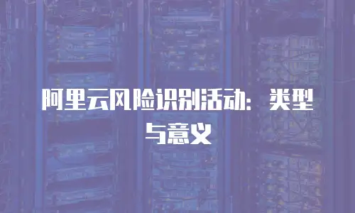 阿里云风险识别活动：类型与意义