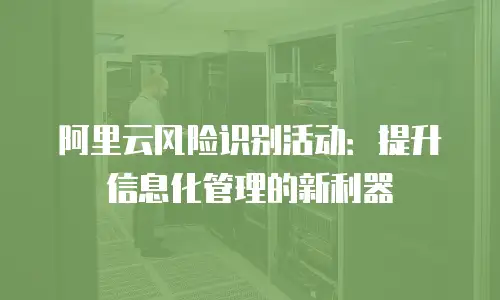 阿里云风险识别活动：提升信息化管理的新利器