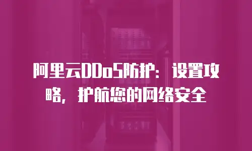 阿里云DDoS防护：设置攻略，护航您的网络安全