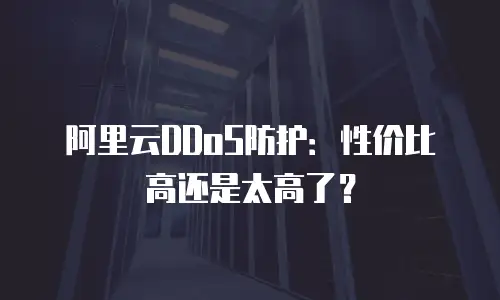 阿里云DDoS防护：性价比高还是太高了？