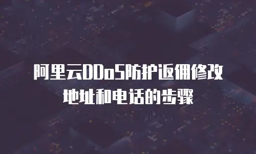 阿里云DDoS防护返佣修改地址和电话的步骤