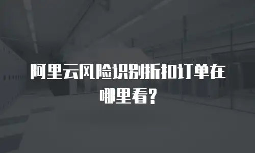 阿里云风险识别折扣订单在哪里看?