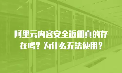 阿里云内容安全返佣真的存在吗？为什么无法使用？