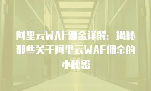 阿里云WAF佣金详解：揭秘那些关于阿里云WAF佣金的小秘密