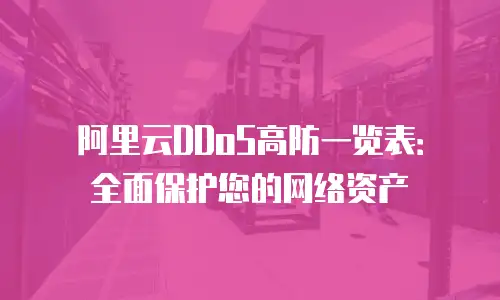阿里云DDoS高防一览表：全面保护您的网络资产