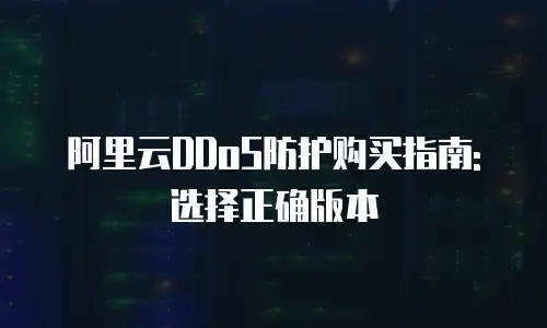 阿里云DDoS防护购买指南: 选择正确版本