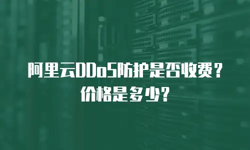 阿里云DDoS防护是否收费？价格是多少？