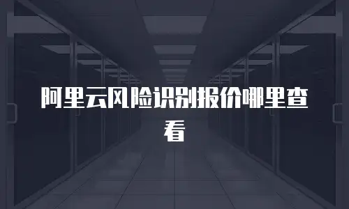阿里云风险识别报价哪里查看