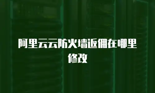 阿里云云防火墙返佣在哪里修改