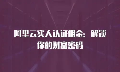 阿里云实人认证佣金：解锁你的财富密码