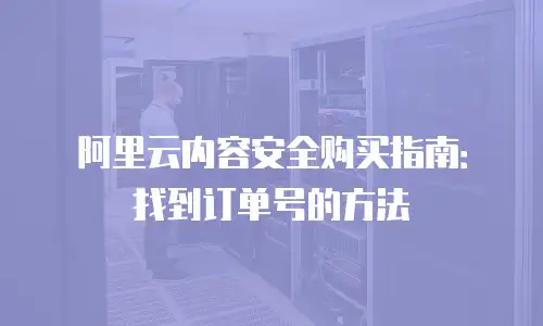 阿里云内容安全购买指南：找到订单号的方法