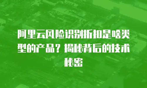阿里云风险识别折扣是啥类型的产品？揭秘背后的技术秘密
