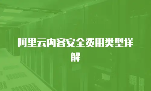 阿里云内容安全费用类型详解