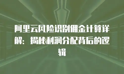 阿里云风险识别佣金计算详解：揭秘利润分配背后的逻辑