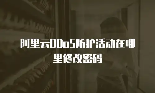 阿里云DDoS防护活动在哪里修改密码