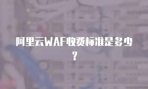 阿里云WAF收费标准是多少？
