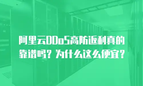 阿里云DDoS高防返利真的靠谱吗？为什么这么便宜？