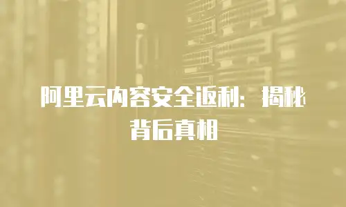阿里云内容安全返利：揭秘背后真相
