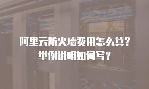 阿里云防火墙费用怎么算？举例说明如何写？