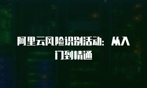 阿里云风险识别活动：从入门到精通