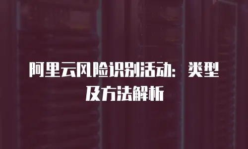阿里云风险识别活动：类型及方法解析