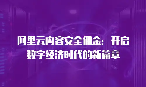 阿里云内容安全佣金：开启数字经济时代的新篇章