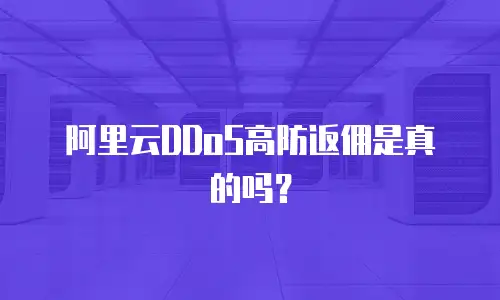 阿里云DDoS高防返佣是真的吗？