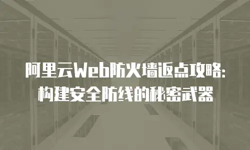 阿里云Web防火墙返点攻略：构建安全防线的秘密武器