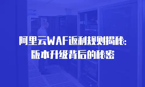 阿里云WAF返利规则揭秘：版本升级背后的秘密