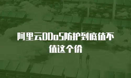 阿里云DDoS防护到底值不值这个价