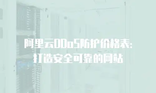 阿里云DDoS防护价格表：打造安全可靠的网站
