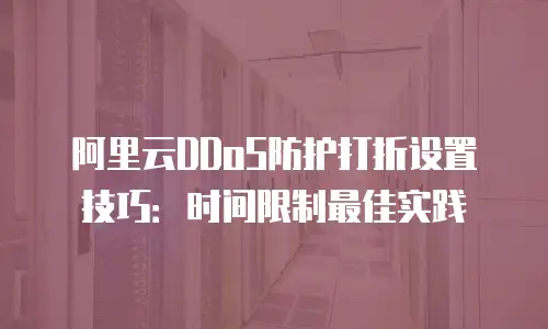 阿里云DDoS防护打折设置技巧：时间限制最佳实践