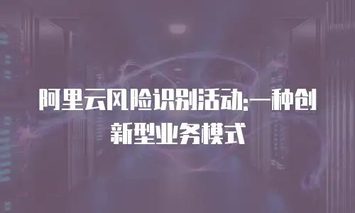 阿里云风险识别活动:一种创新型业务模式