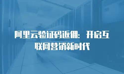 阿里云验证码返佣：开启互联网营销新时代