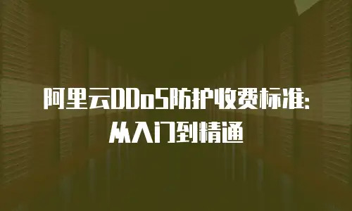 阿里云DDoS防护收费标准：从入门到精通
