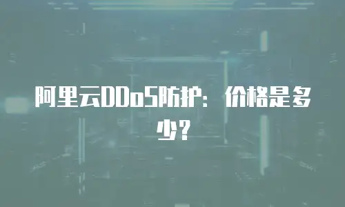 阿里云DDoS防护：价格是多少？
