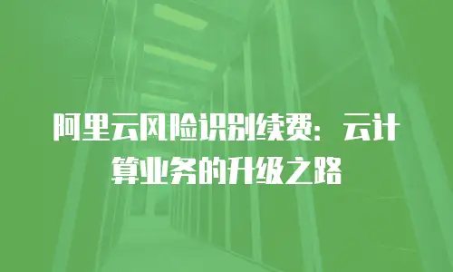 阿里云风险识别续费：云计算业务的升级之路