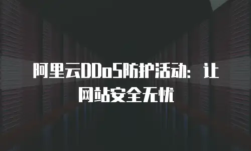 阿里云DDoS防护活动：让网站安全无忧