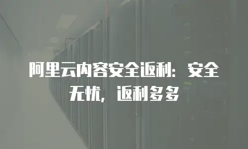 阿里云内容安全返利：安全无忧，返利多多