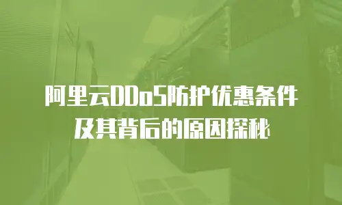 阿里云DDoS防护优惠条件及其背后的原因探秘