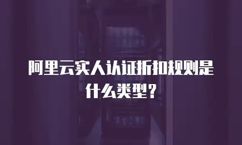阿里云实人认证折扣规则是什么类型？