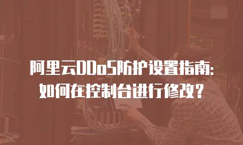 阿里云DDoS防护设置指南：如何在控制台进行修改？