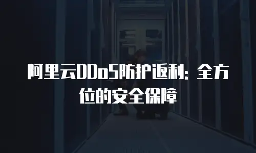 阿里云DDoS防护返利: 全方位的安全保障
